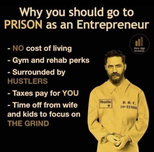 why you should go to prison as an entrepreneur. 1. no cost of living. 2. gym and rehab perks. 3. surrounded by hustlers. 4. taxes pay for you. 5. time off from wife and kids to focus on the grind