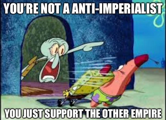 Squidward yells at Spongebob and Patrick, "YOU'RE NOT A ANTI-IMPERIALIST YOU JUST SUPPORT THE OTHER EMPIRE"